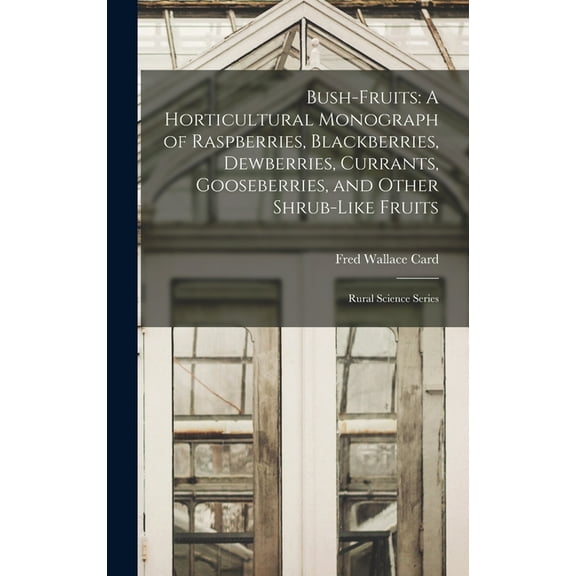 Bush-Fruits: A Horticultural Monograph of Raspberries, Blackberries, Dewberries, Currants, Gooseberries, and Other Shrub-Like Fruits: Rural Science Series (Hardcover)