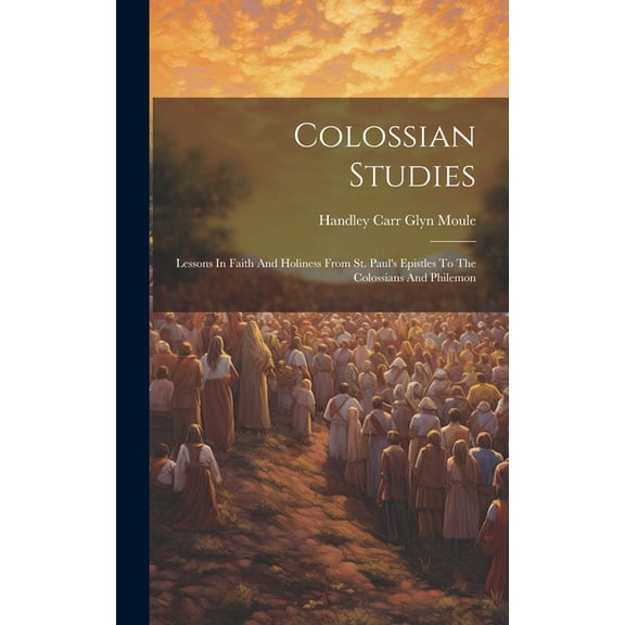 Colossian Studies: Lessons In Faith And Holiness From St. Paul's Epistles To The Colossians And Philemon, (Hardcover)