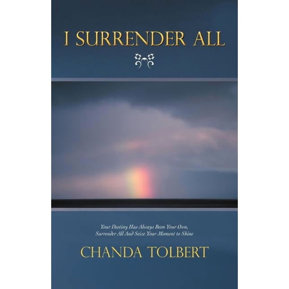 I Surrender All: Your Destiny Has Always Been Your Own, Surrender All and Seize Your Moment to Shine (Paperback)