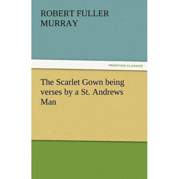 The Scarlet Gown Being Verses by a St. Andrews Man (Paperback)