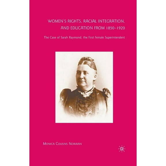 Women's Rights, Racial Integration, and Education from 1850-1920: The Case of Sarah Raymond, the First Female Super, (Paperback)