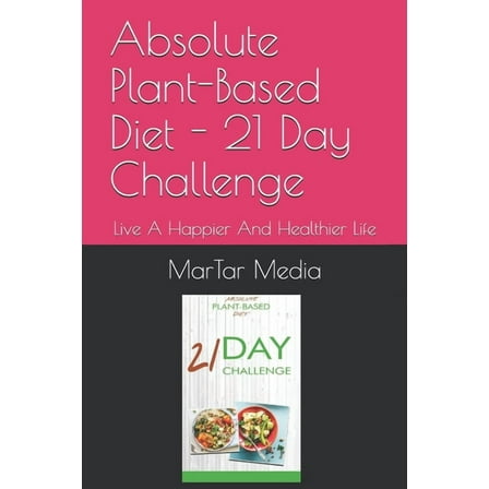 Absolute Plant-Based Diet - 21 Day Challenge : Live A Happier And Healthier Life (Paperback)