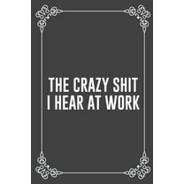 Pre-Owned The Crazy Shit I Hear at Work: : Funny Sarcastic Office Gag Gifts For Coworkers Birthday, Christmas Holiday Gift, blank lined beautiful wide rule pap (Paperback) 1690170255 9781690170259