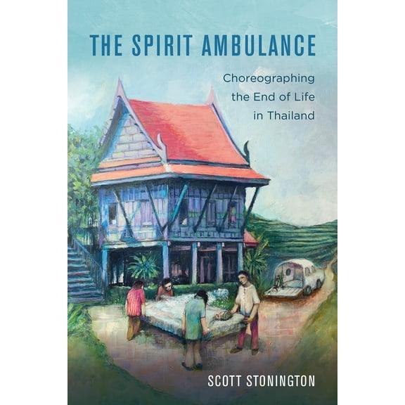 California Series in Public Anthropology: The Spirit Ambulance : Choreographing the End of Life in Thailand (Series #49) (Edition 1) (Hardcover)