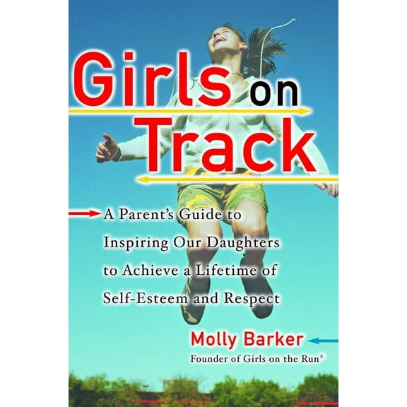 Girls on Track: A Parent's Guide to Inspiring Our Daughters to Achieve a Lifetime of Self-Esteem and Respect, (Paperback)