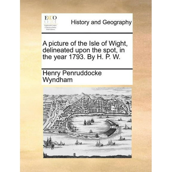A Picture of the Isle of Wight, Delineated Upon the Spot, in the Year 1793. by H. P. W. Paperback