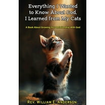 Everything I Wanted to Know about God I Learned from My Cats: A Book About Growing Your Relationship With God through Yo, (Paperback)