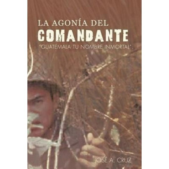 La Agon a del Comandante: Guatemala Tu Nombre Inmortal.