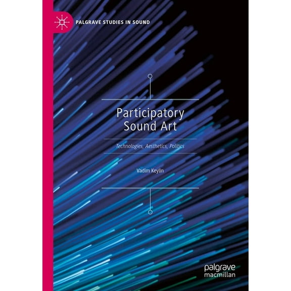 Palgrave Studies in Sound Participatory Sound Art: Technologies, Aesthetics, Politics, (Hardcover)