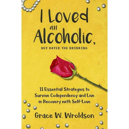 I Loved an Alcoholic, But Hated the Drinking: 11 Essential Strategies to Survive Codependency and Live in Recovery with Self-Love (Paperback)