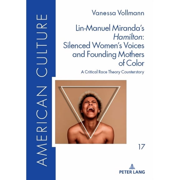 American Culture Lin-Manuel Miranda's Hamilton: Silenced Women's Voices and Founding Mothers of Color: A Critical Race Theory C, Book 17, (Hardcover)