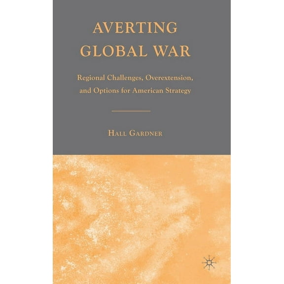 Averting Global War: Regional Challenges, Overextension, and Options for American Strategy, (Hardcover)