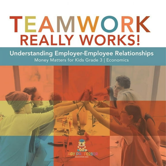 Teamwork Really Works!: Understanding Employer-Employee Relationships Money Matters for Kids Grade 3 Economics, (Paperback)