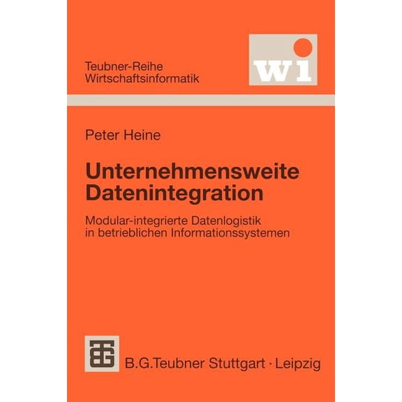Teubner Reihe Wirtschaftsinformatik Unternehmensweite Datenintegration: Modular-Integrierte Datenlogistik in Betrieblichen Informationssystemen, (Paperback)