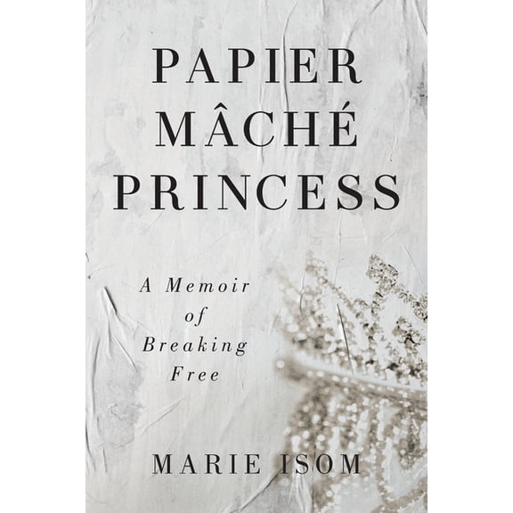 Papier MÃ¤chÃ© Princess: A Memoir of Breaking Free, (Paperback)