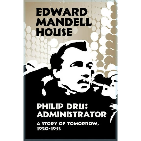 Philip Dru Administrator, a Story of Tomorrow, 1920-1935, (Paperback)