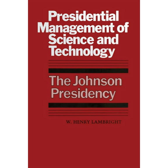 Administrative History of the Johnson Pr Presidential Management of Science and Technology: The Johnson Presidency, (Paperback)
