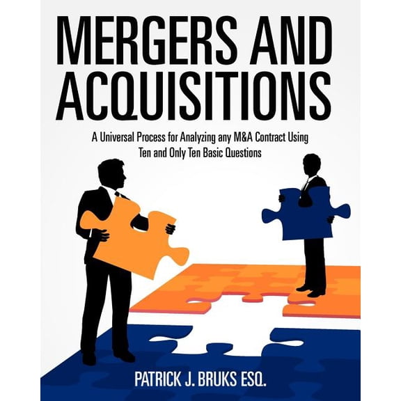 Mergers and Acquisitions : A Universal Process for Analyzing Any M&a Contract Using Ten and Only Ten Basic Questions
