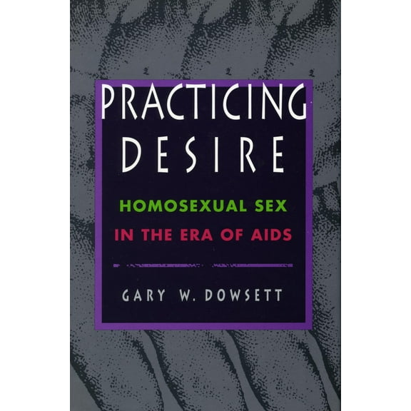 Practicing Desire : Homosexual Sex in the Era of AIDS (Hardcover)