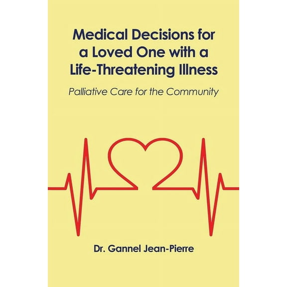 Medical Decisions for a Loved One with a Life-Threatening Illness: Palliative Care for the Community (Paperback) by Dr. Gannel Jean-Pierre