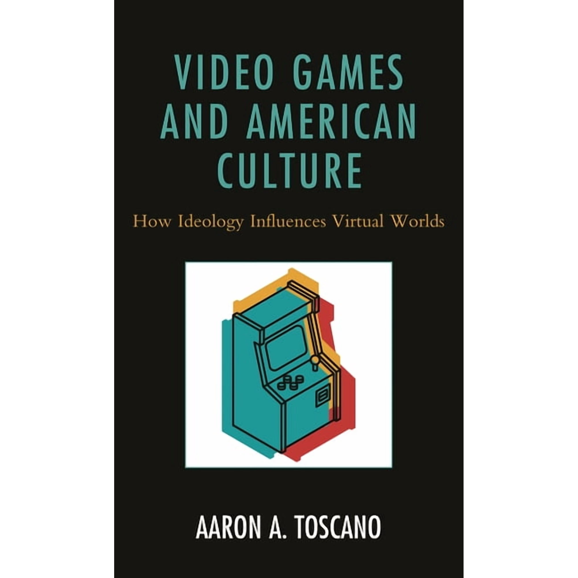 Video Games and American Culture: How Ideology Influences Virtual Worlds, (Hardcover)
