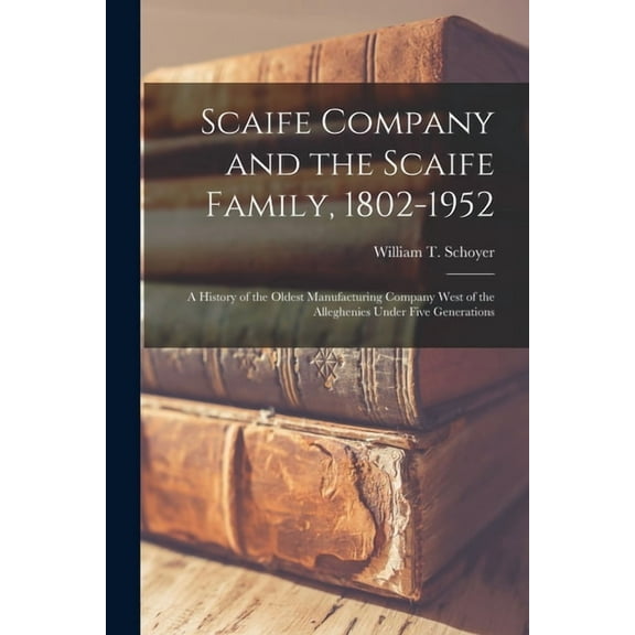 Scaife Company and the Scaife Family, 1802-1952; a History of the Oldest Manufacturing Company West of the Alleghenies U, (Paperback)