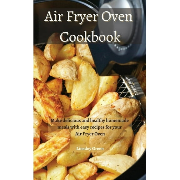 Air Fryer Oven Cookbook : Make delicious and healthy homemade meals with easy recipes for your Air Fryer Oven (Hardcover)