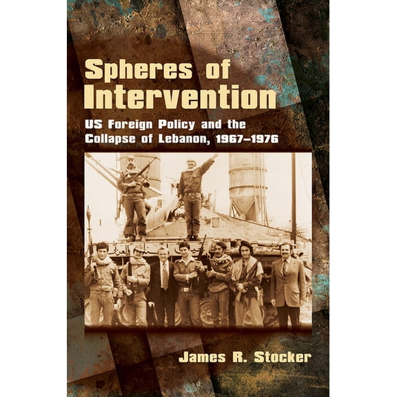 Spheres of Intervention: Us Foreign Policy and the Collapse of Lebanon, 1967-1976, (Hardcover)