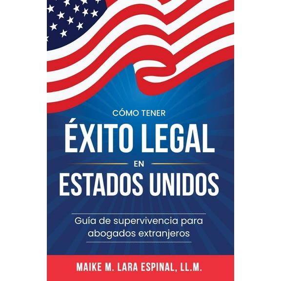 CÃ³mo tener Ã©xito legal en Estados Unidos: GuÃ­a de Supervivencia para Abogados Extranjeros, (Paperback)