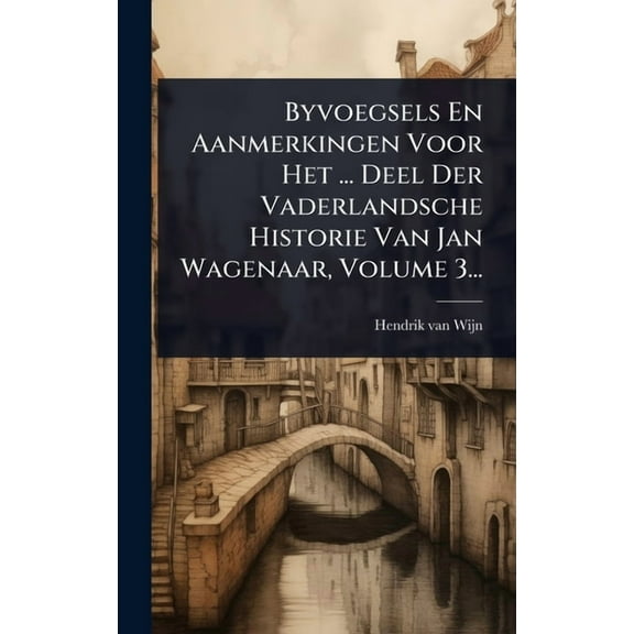 Byvoegsels En Aanmerkingen Voor Het ... Deel Der Vaderlandsche Historie Van Jan Wagenaar, Volume 3..., (Hardcover)