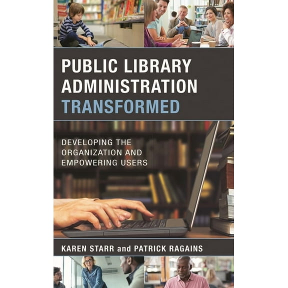 Public Library Administration Transformed: Developing the Organization and Empowering Users, (Hardcover)