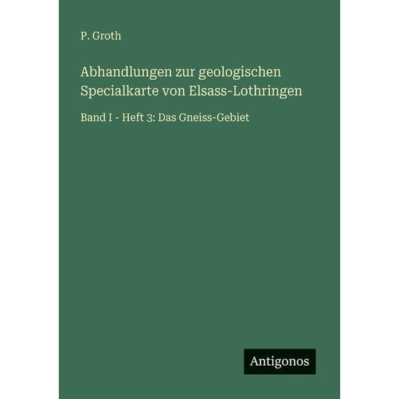 Abhandlungen zur geologischen Specialkarte von Elsass-Lothringen: Band I - Heft 3: Das Gneiss-Gebiet, (Paperback)