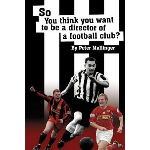 So You Think You Want to Be a Director of a Football Club: A View from Inside the Boardrooms at Newcastle United and Kettering Town (Hardcover)
