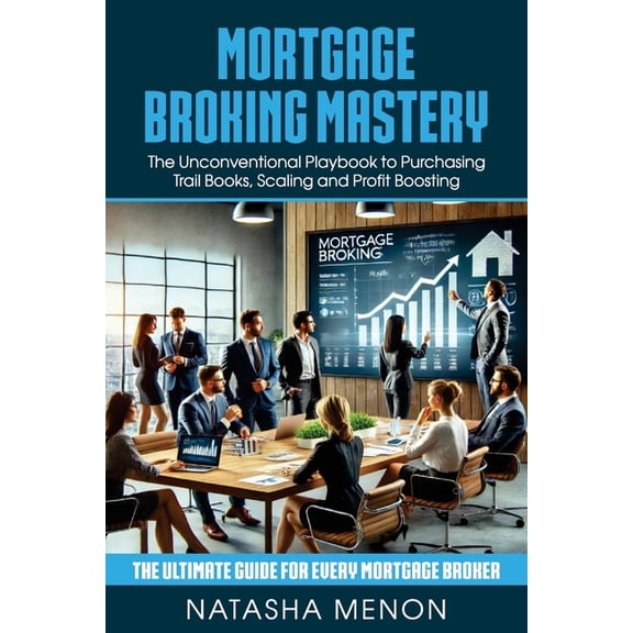 Mortgage Broking Mastery: The Unconventional Playbook to Purchasing Trail Books, Scaling and Profit Boosting, (Paperback)