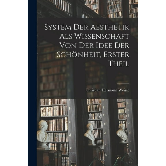 System der Aesthetik als Wissenschaft von der Idee der SchÃ¶nheit, erster Theil, (Paperback)