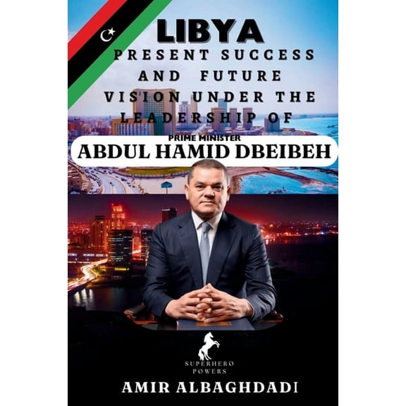 LIBYA; Present Success and Future Vision Under The Leadership of Prime Minister (ABDUL HAMID DBEIBEH), (Paperback)