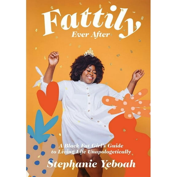 Fattily Ever After : A Black Fat Girl's Guide to Living Life Unapologetically (Hardcover)