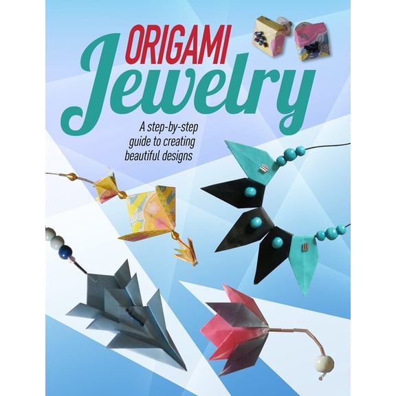Origami Jewelry: A Step-By-Step Guide to Creating Beautiful Designs, (Hardcover)