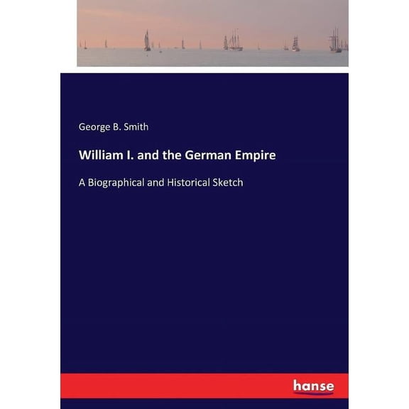 William I. and the German Empire: A Biographical and Historical Sketch, (Paperback)