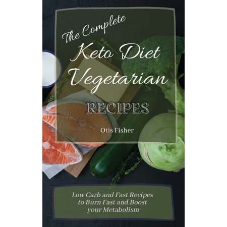 The Complete Keto Diet Vegetarian Recipes: Low Carb and Fast Recipes to Burn Fast and Boost your Metabolism (Hardcover)