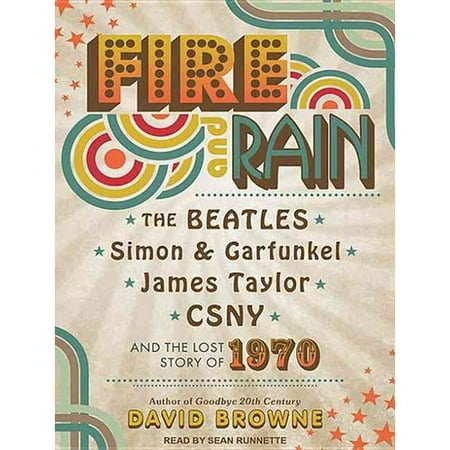 Fire and Rain: The Beatles, Simon & Garfunkel, James Taylor, CSNY and the Lost Story of 1970
