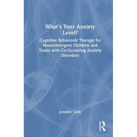 What's Your Anxiety Level? Cognitive Behavioral Therapy for Neurodivergent Children and Teens with Co-Occurring Anxiety , (Hardcover)