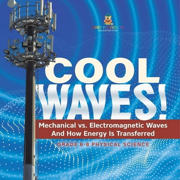 Cool Waves! Mechanical vs. Electromagnetic Waves and How Energy is Transferred Grade 6-8 Physical Science, (Paperback)