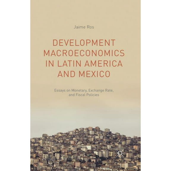 Development Macroeconomics in Latin America and Mexico: Essays on Monetary, Exchange Rate, and Fiscal Policies, (Paperback)