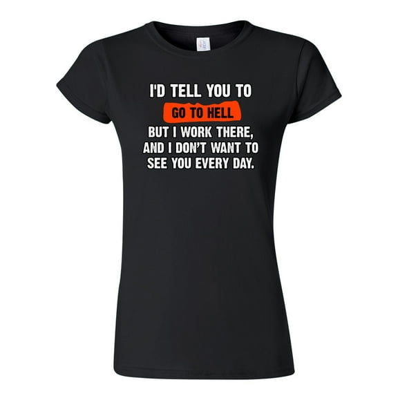 Junior I'd Tell You To Go To Hell But I Work There Funny Humor DT T-Shirt Tee