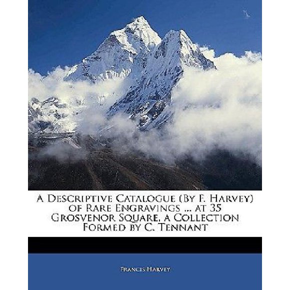 A Descriptive Catalogue (by F. Harvey) of Rare Engravings ... at 35 Grosvenor Square, a Collection Formed by C. Tennant