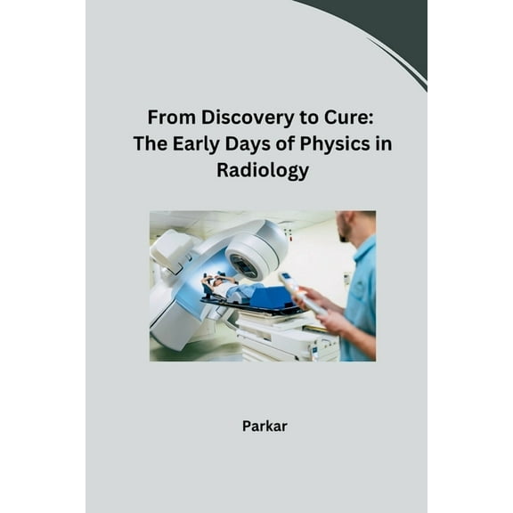 From Discovery to Cure: The Early Days of Physics in Radiology, (Paperback)