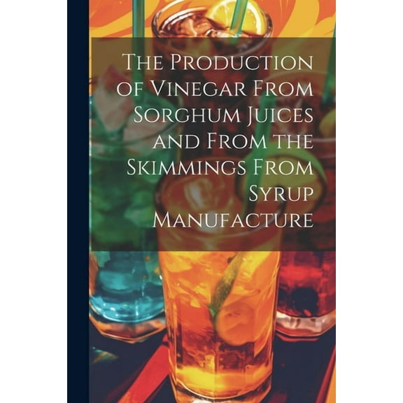 The Production of Vinegar From Sorghum Juices and From the Skimmings From Syrup Manufacture (Paperback)