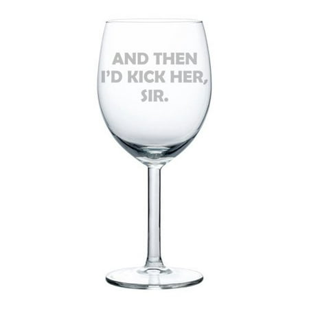 Wine Glass Goblet And Then I'd Kick Her Sir (10 oz)
