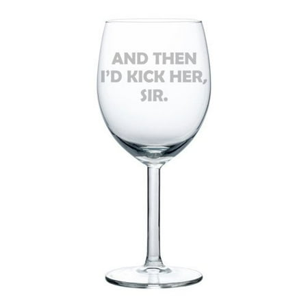 - Wine Glass Goblet And Then I'd Kick Her Sir (10 oz)